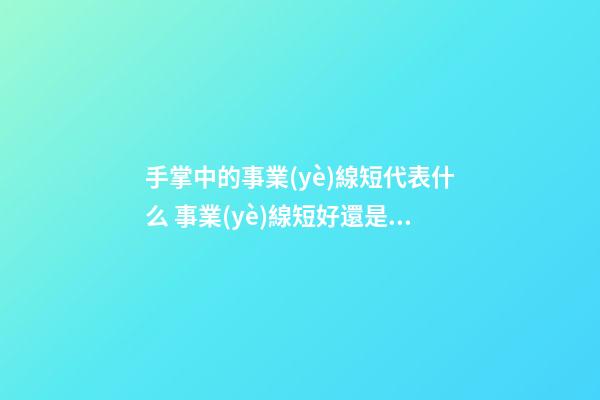 手掌中的事業(yè)線短代表什么 事業(yè)線短好還是不好